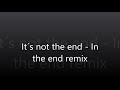 Its not the end  in the end remix