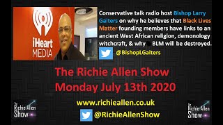 The Richie Allen Show Monday July 13th 2020
Richie is joined by Larry Gaiters.
Larry is a nationally syndicated radio host, a black conservative who works out of New York City. Today he discusses the origins of Black Lives Matter. Larrys investigation into the organisation uncovered how its founding members have astonishing links to an ancient West African religion, demonology, satanic practices and witchcraft. Yes, you read that right. Is there any truth to it? Larry Gaiters certainly makes a passionate and compelling case. Dont miss this episode.
Support The Richie Allen Show by making a financial contribution at www.richieallen.co.uk The bank account details and the PayPal link can be found there.
Richie has been producing and presenting television and radio programs for the best part of twenty years. The Richie Allen Show airs Monday - Thursday at 5 PM GMT and at 11 AM UK Time each Sunday.
Listen live here:
http://www.richieallen.co.uk
http://www.fabradiointernational.com (Channel 2)
http://www.triggerwarning.tv/live
https://tunein.com/radio/The-Richie-Allen-Show-s236521/
The show features up to the minute news analysis by researchers, journalists and academics who are ignored by the corporate controlled media, as well as featuring activists from all around the world who are making a difference in their communities every day. People are tired of hearing about the problems, they want to hear of positive solutions.
That is why the show, while challenging the mainstream medias version of events, focuses heavily on the men and women who are trying to cause a seismic shift in the current paradigm. The skype line to the show will be open for listeners to call in and have their say. There will be no censorship.
Your Call Kevin MacLeod (incompetech.com)
Licensed under Creative Commons: By Attribution 3.0 License
http://creativecommons.org/licenses/by/3.0/ (incompetech.com)
https://www.youtube.com/watch?v=yrFkix6A6tc
This Youtube Channel, associated Website and its content is copyright of The Richie Allen Show – ©The Richie Allen Show 2014. All rights reserved.
Any redistribution or reproduction of part or all of the contents in any form is prohibited other than the following:
* you may print or download to a local hard disk extracts for your personal and non-commercial use only
* you may copy the content to individual third parties for their personal use, but only if you acknowledge the website as the source of the material
You may not, except with our express written permission, distribute or commercially exploit the content. Nor may you transmit it or store it in any other website or other form of electronic retrieval system. The Richie Allen Show Monday July 13th 2020