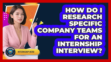 How Do I Research Specific Company Teams For An Internship Interview? - Internship Hero