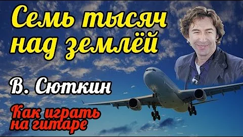 7 ТЫСЯЧ НАД ЗЕМЛЕЙ - ВАЛЕРИЙ СЮТКИН (КАК ИГРАТЬ НА ГИТАРЕ) COVER - СЕМЬ ТЫСЯЧ НАД ЗЕМЛЁЙ