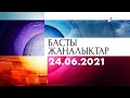 Басты жаңалықтар. 24.06.2021 күнгі шығарылым