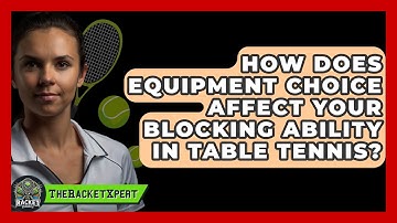 How Does Equipment Choice Affect Your Blocking Ability In Table Tennis? - The Racket Xpert