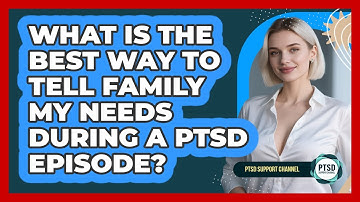 What Is The Best Way To Tell Family My Needs During A PTSD Episode? - PTSD Support Channel