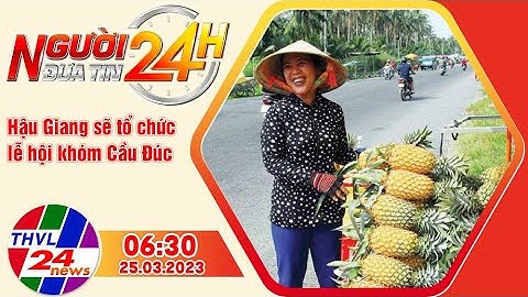 Người đưa tin 24H (6h30 ngày 25/03/2023) - Hậu Giang sẽ tổ chức lễ hội khóm Cầu Đúc
