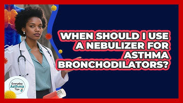 When Should I Use A Nebulizer For Asthma Bronchodilators? - Everyday Asthma Tips