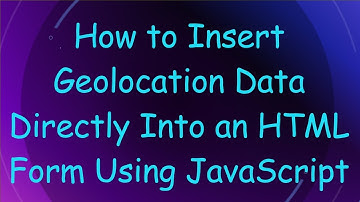 How to Insert Geolocation Data Directly Into an HTML Form Using JavaScript