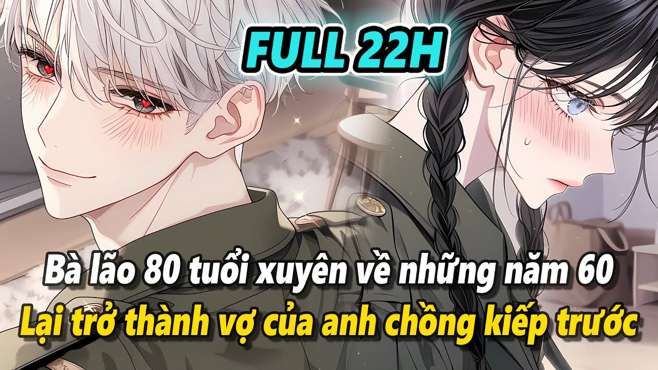 Full 22h | Bà lão 80 tuổi xuyên về năm 60, nhập vào thân xác vợ của anh chồng đoàn trưởng kiếp trước