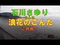 石川さゆりさんの【浪花のごんた】に挑戦!