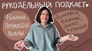 16. РУКОДЕЛЬНЫЙ ПОДКАСТ. Финиши, Процессы, Планы. Батина кофта готова. Покупки, подарки.