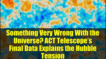 Something Very Wrong With the Universe? ACT Telescope’s Final Data Explains the Hubble Tension