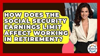 How Does The Social Security Earnings Limit Affect Working In Retirement? - Get Retirement Help