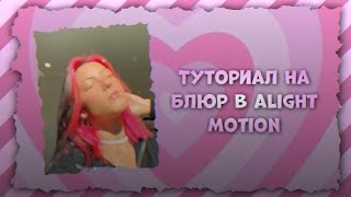 ТУТОРИАЛ НА БЛЮР В ALIGHT MOTION