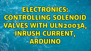 Electronics: Controlling Solenoid Valves with ULN2003A, Inrush Current, Arduino (3 Solutions!!)