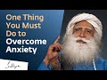 One thing you must do to overcome anxiety  sadhguru