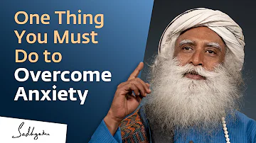 One Thing You Must Do to Overcome Anxiety | Sadhguru