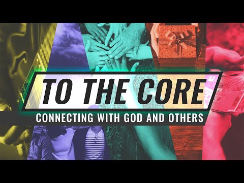 To The Core: Connecting with God and Others