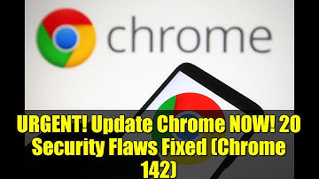 URGENT! Update Chrome NOW! 20 Security Flaws Fixed (Chrome 142)