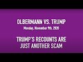 Olbermann vs. Trump #24 - Relax! Trump's "Re-counts" Are Just Another MONEY SCAM!