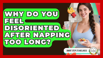Why Do You Feel Disoriented After Napping Too Long? - Smart Steps to Wellness