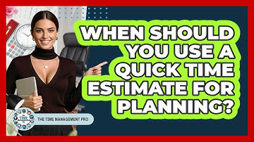 When Should You Use A Quick Time Estimate For Planning?