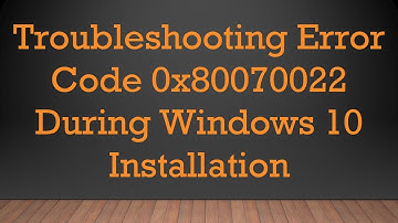 Troubleshooting Error Code 0x80070022 During Windows 10 Installation