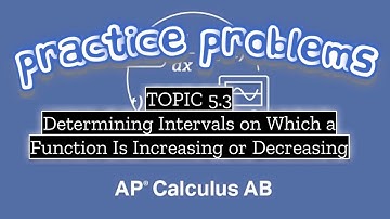 AP Calculus AB TOPIC 5.3 Determining Intervals on Which a Function Is Increasing or Decreasing