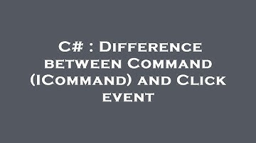 C# : Difference between Command (ICommand) and Click event