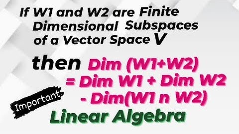 If W1 & W2 are finite dimensional subspaces of V then dim(W1+W2) = Dim W1+Dim W2 - Dim(W1nW2)