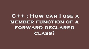C++ : How can I use a member function of a forward declared class?
