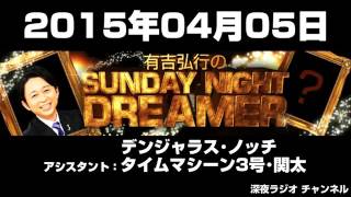2015年04月05日 有吉弘行のSUNDAY NIGHT DREAMER 【アシスタント：デンジャラス･ノッチ、タイムマシーン3号･関太】