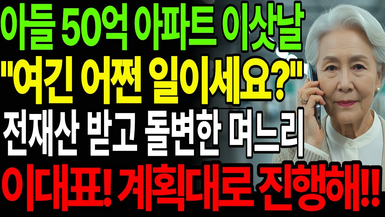 아들이 아파트  이사가는 날 며느리가 여긴 어쩐일이세요 시어머니가 내 재산 전부 줬는데 치매라고 어머니가 이대표에게 전화로 계획대로 진행하세요
