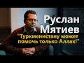 Руслан Мятиев: "Туркменистану может помочь только Аллах!"