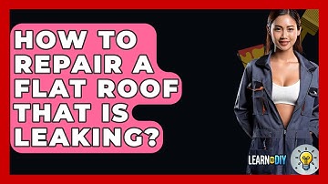 How To Repair A Flat Roof That Is Leaking? - LearnToDIY360.com