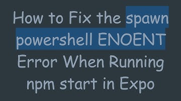 How to Fix the spawn powershell ENOENT Error When Running npm start in Expo