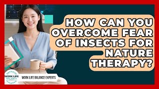 How Can You Overcome Fear Of Insects For Nature Therapy - Work Life Balance Experts