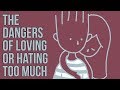 The Dangers of Loving or Hating Too Much