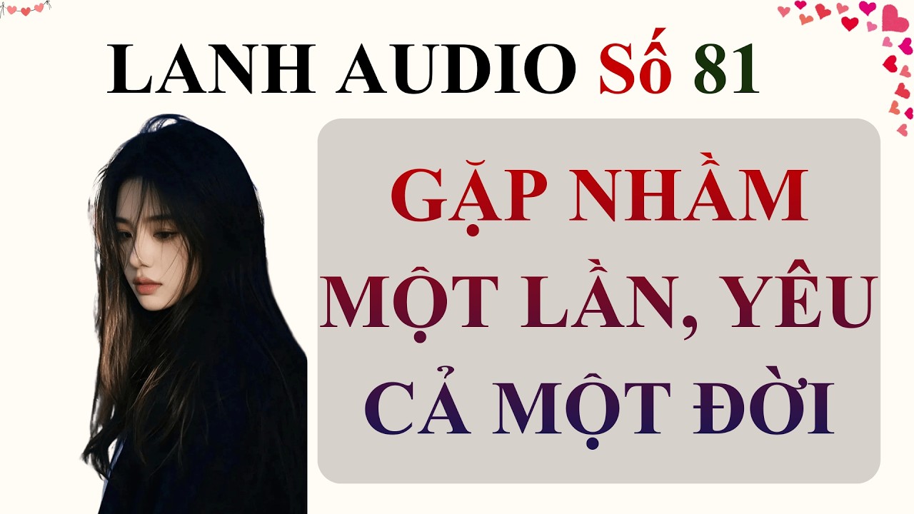 Full | Lanh Audio Số 81 | GẶP NHẦM MỘT LẦN, YÊU CẢ MỘT ĐỜI