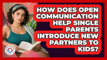 How Does Open Communication Help Single Parents Introduce New Partners To Kids?