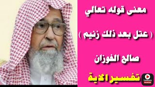 معنى قوله تعالي ( عتل بعد ذلك زنيم ) الشيخ صالح الفوزان . #السعودية