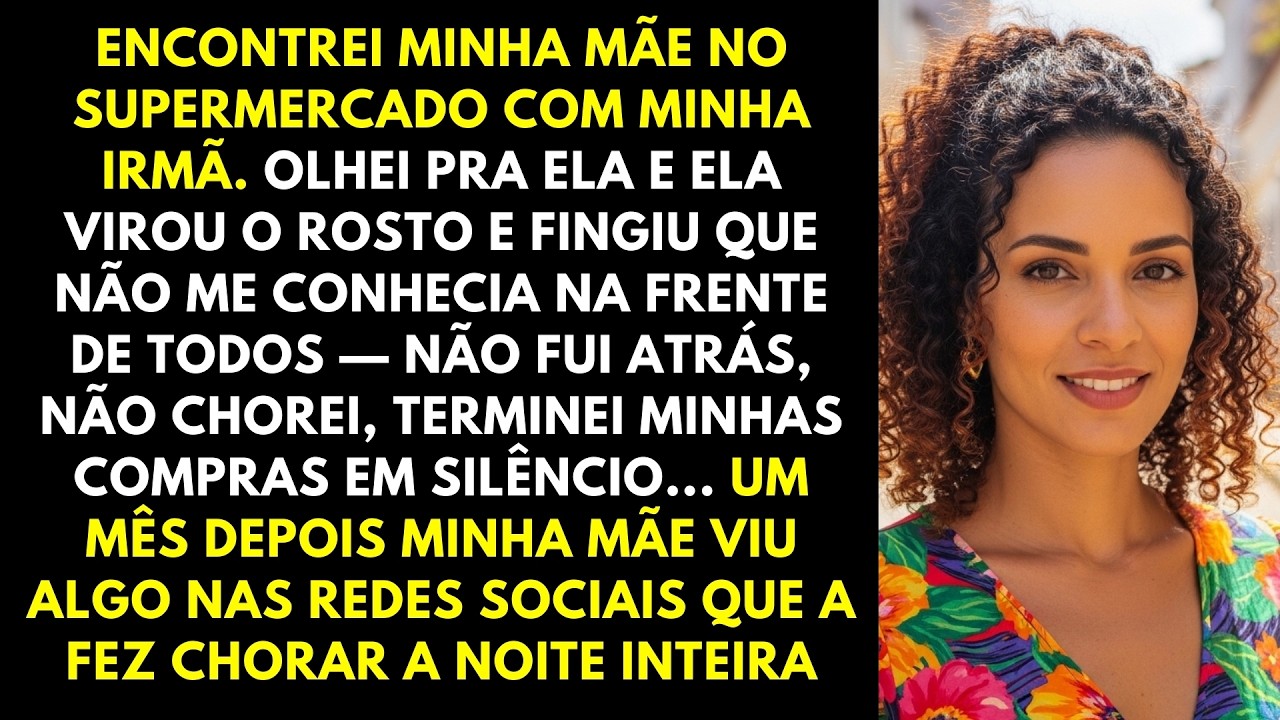 Minha mãe me viu no supermercado e fingiu que não me conhecia. não fui atrás, e um mês depois ela...