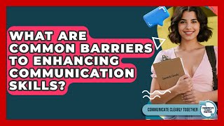 What Are Common Barriers to Enhancing Communication Skills? | Communicate Clearly Together News