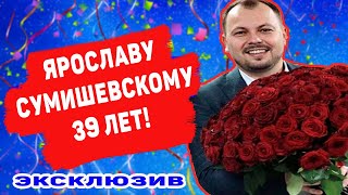 СУМИШЕВСКОМУ 39 ЛЕТ! ДЕНЬ РОЖДЕНИЯ ЯРОСЛАВА СУМИШЕВСКОГО