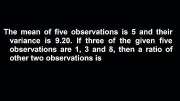 The mean of five observations is 5 and their variance is 9.20. If three of the given five observatio