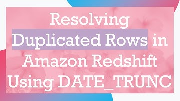 Resolving Duplicated Rows in Amazon Redshift Using DATE_TRUNC