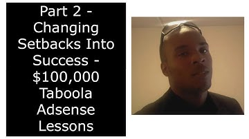 Part 2 - Changing Setbacks Into Success - $100,000 Taboola Adsense Lessons