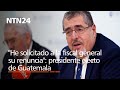 &quot;He solicitado a la fiscal general su renuncia&quot;: Bernardo Arévalo, presidente electo de Guatemala