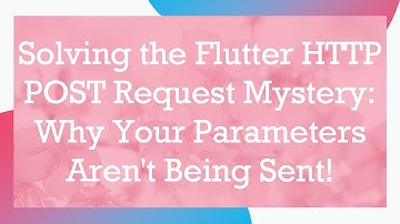 Solving the Flutter HTTP POST Request Mystery: Why Your Parameters Aren