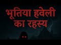 “भूतिया हवेली का रहस्य | डरावनी अमावस्या की कहानी | Horror Story in Hindi”