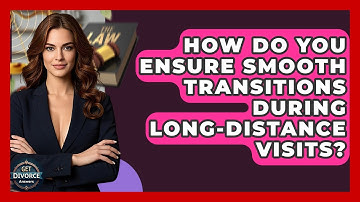 How Do You Ensure Smooth Transitions During Long-distance Visits? - Get Divorce Answers
