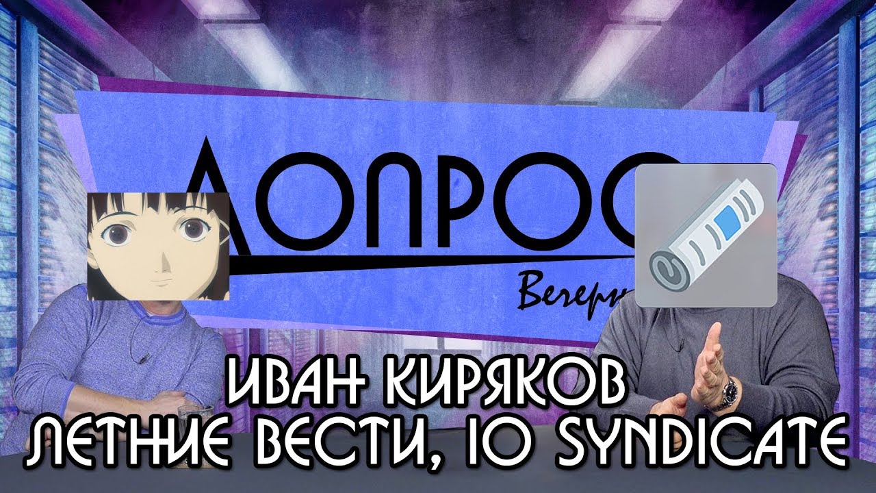Вечерний Допрос — Иван Киряков. Летние Вести, IO Syndicate